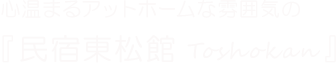 心温まるアットホームな雰囲気の『民宿東松館Toshokan』