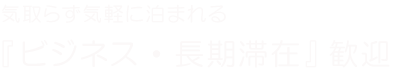 気取らず気軽に泊まれる『ビジネス・長期滞在』歓迎