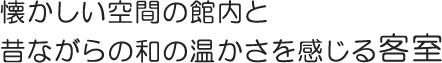懐かしい空間の館内と昔ながらの和の温かさを感じる客室